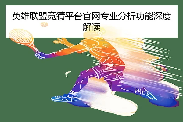 英雄联盟竞猜平台官网专业分析功能深度解读（LOLESPORTS）